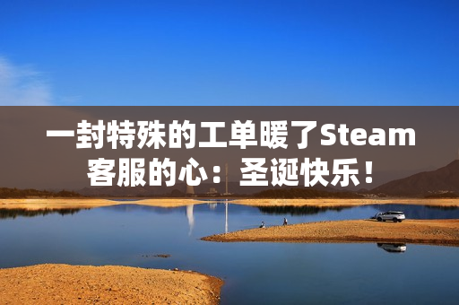 一封特殊的工单暖了Steam客服的心：圣诞快乐！