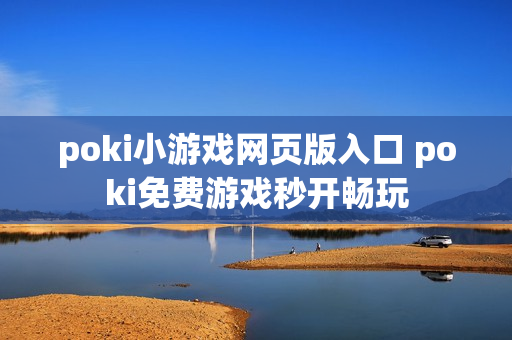 poki小游戏网页版入口 poki免费游戏秒开畅玩 poki小游戏网页版入口 poki免费游戏秒开畅玩
