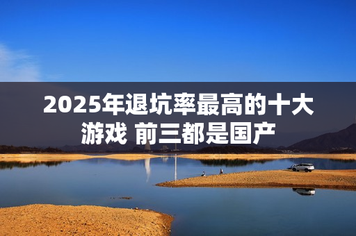 2025年退坑率最高的十大游戏 前三都是国产