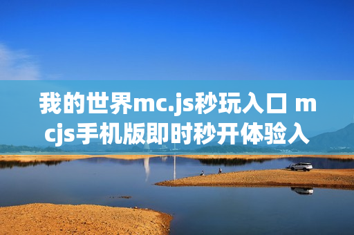 我的世界mc.js秒玩入口 mcjs手机版即时秒开体验入口
