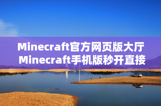 Minecraft官方网页版大厅 Minecraft手机版秒开直接玩