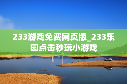 233游戏免费网页版_233乐园点击秒玩小游戏