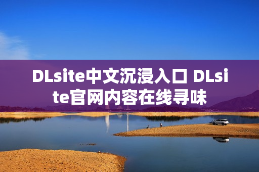 DLsite中文沉浸入口 DLsite官网内容在线寻味