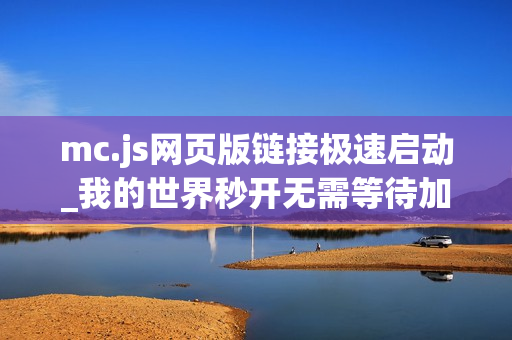 mc.js网页版链接极速启动_我的世界秒开无需等待加载