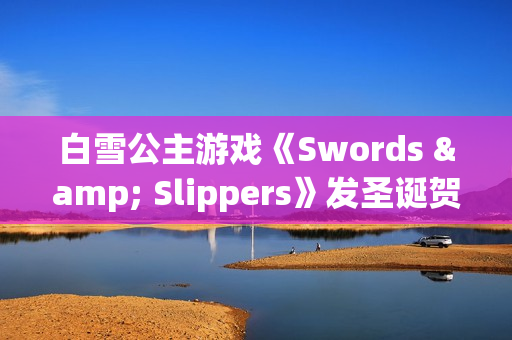 白雪公主游戏《Swords & Slippers》发圣诞贺图