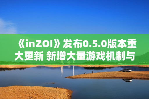 《inZOI》发布0.5.0版本重大更新 新增大量游戏机制与玩法 《inZOI》发布0.5.0版本重大更新 新增大量游戏机制与玩法