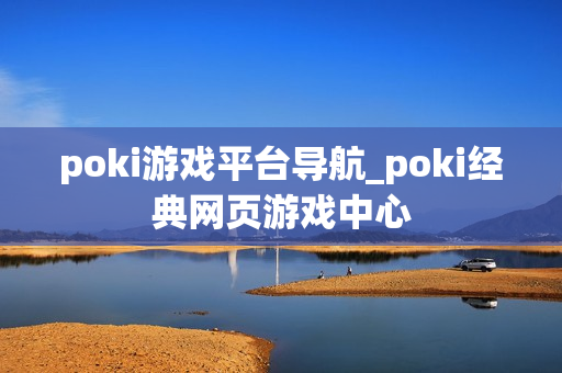 poki游戏平台导航_poki经典网页游戏中心