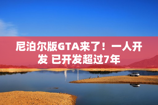 尼泊尔版GTA来了!一人开发 已开发超过7年 尼泊尔版GTA来了!一人开发 已开发超过7年