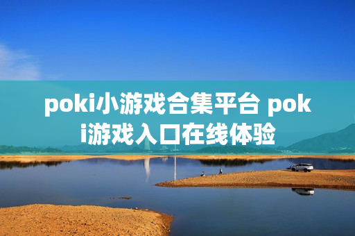 poki小游戏合集平台 poki游戏入口在线体验