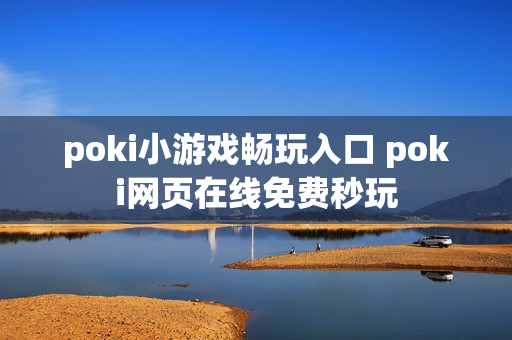 poki小游戏畅玩入口 poki网页在线免费秒玩