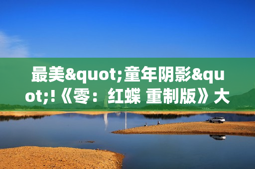 最美"童年阴影"!《零：红蝶 重制版》大量新截图