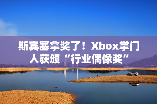 斯宾塞拿奖了!Xbox掌门人获颁“行业偶像奖” 斯宾塞拿奖了!Xbox掌门人获颁“行业偶像奖”