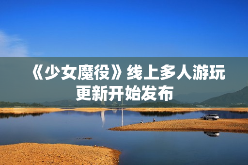 《少女魔役》线上多人游玩更新开始发布 《少女魔役》线上多人游玩更新开始发布