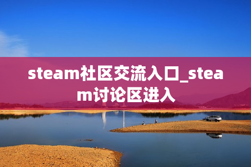 steam社区交流入口_steam讨论区进入
