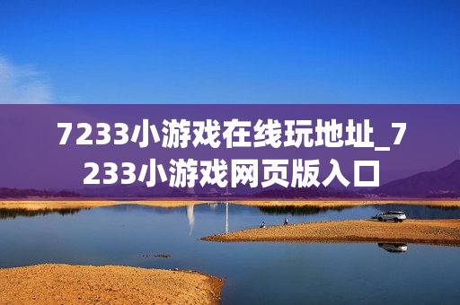 7233小游戏在线玩地址_7233小游戏网页版入口