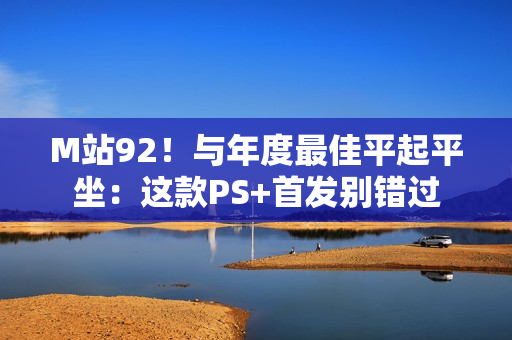 M站92！与年度最佳平起平坐：这款PS+首发别错过