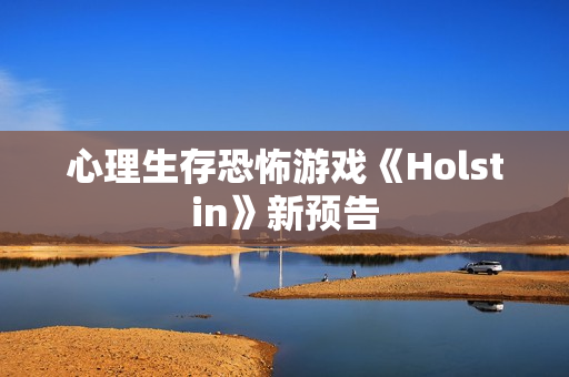 心理生存恐怖游戏《Holstin》新预告 心理生存恐怖游戏《Holstin》新预告