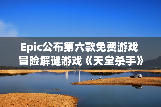 Epic公布第六款免费游戏 冒险解谜游戏《天堂杀手》