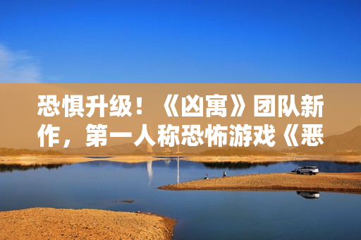 恐惧升级！《凶寓》团队新作，第一人称恐怖游戏《恶意》开放Steam页面