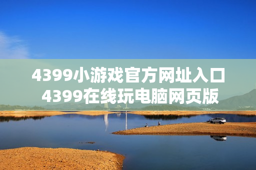 4399小游戏官方网址入口 4399在线玩电脑网页版
