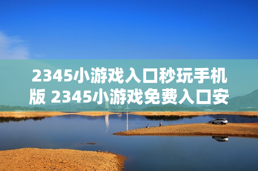 2345小游戏入口秒玩手机版 2345小游戏免费入口安卓