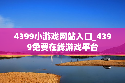4399小游戏网站入口_4399免费在线游戏平台