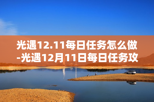 光遇12.11每日任务怎么做-光遇12月11日每日任务攻略 光遇12.11每日任务怎么做-光遇12月11日每日任务攻略
