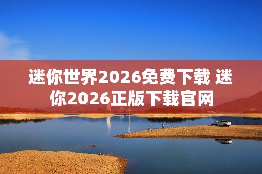 迷你世界2026免费下载 迷你2026正版下载官网