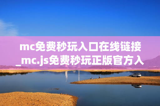 mc免费秒玩入口在线链接_mc.js免费秒玩正版官方入口一键直达2026