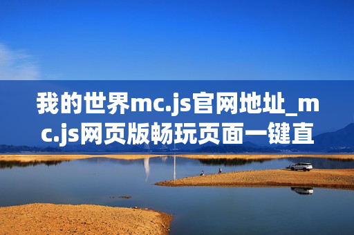我的世界mc.js官网地址_mc.js网页版畅玩页面一键直达 我的世界mc.js官网地址_mc.js网页版畅玩页面一键直达