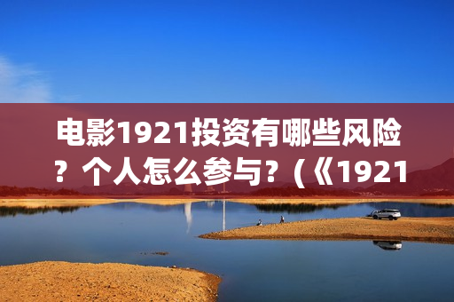 电影1921投资有哪些风险？个人怎么参与？(《1921》电影投资)