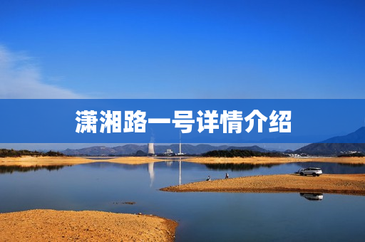 潇湘路一号详情介绍 潇湘路一号详情介绍