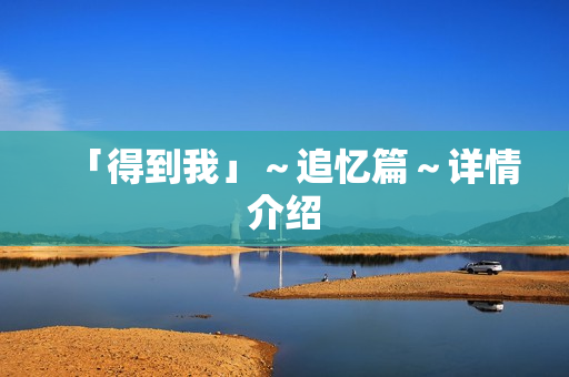 「得到我」～追忆篇～详情介绍