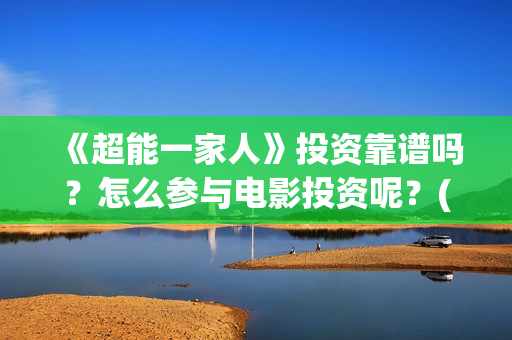 《超能一家人》投资靠谱吗？怎么参与电影投资呢？(超能一家人免费播放国语开心麻花)