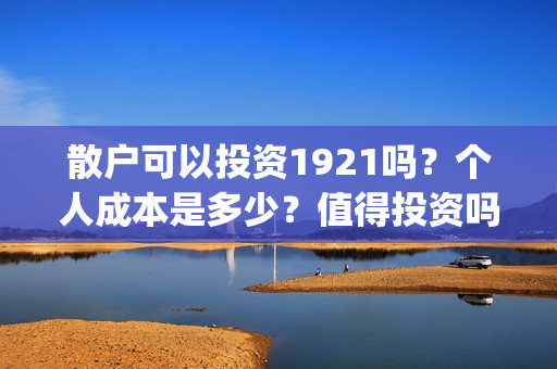 散户可以投资1921吗？个人成本是多少？值得投资吗？(散户可以投资债券吗)