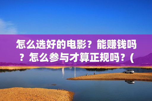 怎么选好的电影？能赚钱吗？怎么参与才算正规吗？(怎么选好的电影播放器)