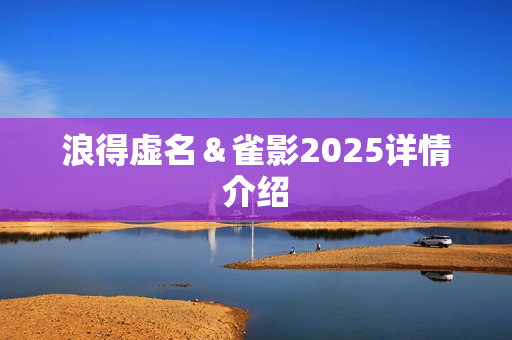 浪得虚名＆雀影2025详情介绍