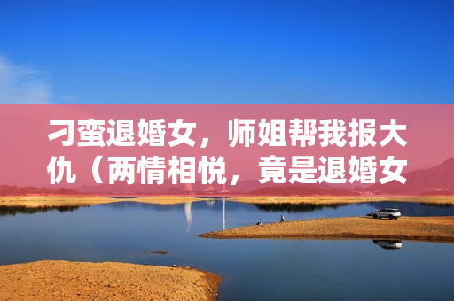 刁蛮退婚女，师姐帮我报大仇（两情相悦，竟是退婚女）详情介绍