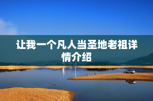 让我一个凡人当圣地老祖详情介绍 让我一个凡人当圣地老祖详情介绍