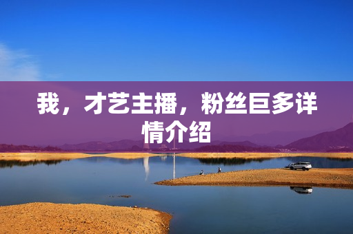 我，才艺主播，粉丝巨多详情介绍