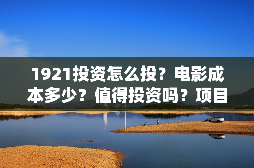 1921投资怎么投？电影成本多少？值得投资吗？项目真实吗？(1921投资了多少钱)