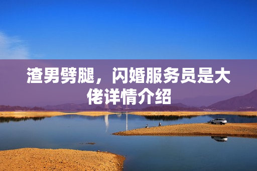 渣男劈腿，闪婚服务员是大佬详情介绍