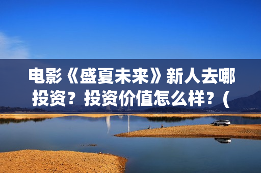 电影《盛夏未来》新人去哪投资？投资价值怎么样？(电影《盛夏未来》演员表)