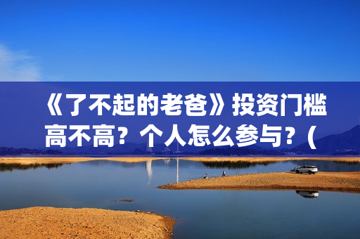 《了不起的老爸》投资门槛高不高？个人怎么参与？(《了不起的老爸》电影观后感)