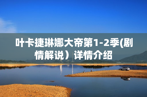 叶卡捷琳娜大帝第1-2季(剧情解说）详情介绍