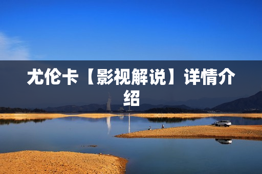 尤伦卡【影视解说】详情介绍