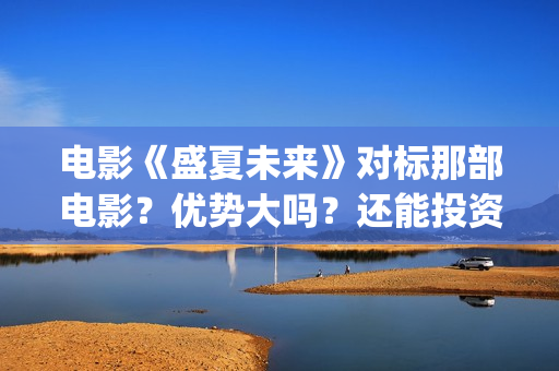 电影《盛夏未来》对标那部电影？优势大吗？还能投资吗？(盛夏未来电影全集)