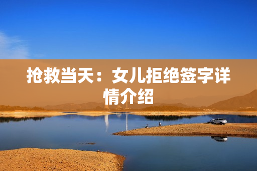 抢救当天：女儿拒绝签字详情介绍