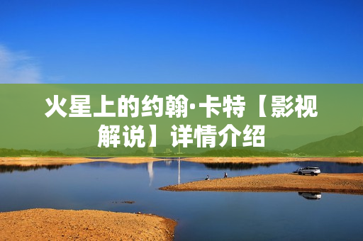 火星上的约翰·卡特【影视解说】详情介绍