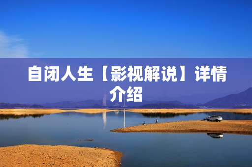 自闭人生【影视解说】详情介绍